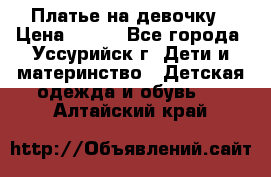 Платье на девочку › Цена ­ 500 - Все города, Уссурийск г. Дети и материнство » Детская одежда и обувь   . Алтайский край